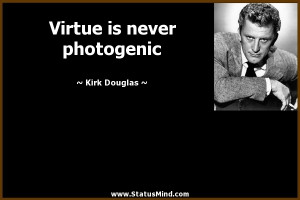 Virtue is never photogenic - Kirk Douglas Quotes - StatusMind.com