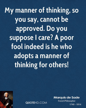 My manner of thinking, so you say, cannot be approved. Do you suppose ...