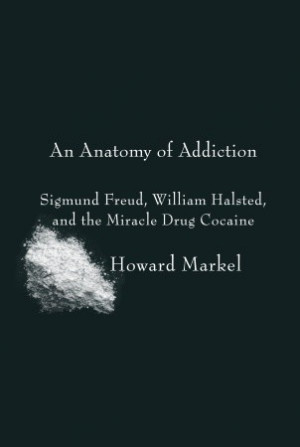... Addiction: Sigmund Freud, William Halsted, and the Miracle Drug