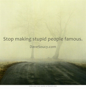 Stop making stupid people famous.