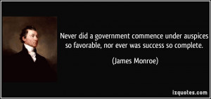 Never did a government commence under auspices so favorable, nor ever ...