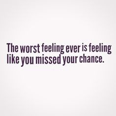 The worst feeling ever is feeling like you missed your chance. #quotes