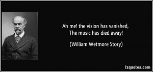 Ah me! the vision has vanished, The music has died away! - William ...