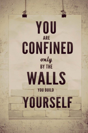 You are confined only by the walls you build yourself.