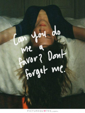 Can you do me a favor? Don't forget me. Picture Quote #1