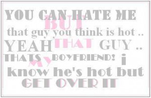 ... Is Hot Get Over It - hot-quotes, my-boyfriend-quotes, get-over-it