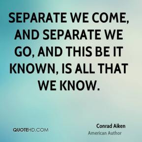 conrad aiken author quote separate we come and separate we go and