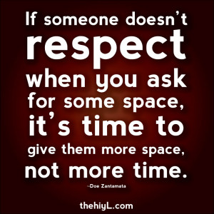 If someone doesn't respect when you ask for some space, it's time to ...
