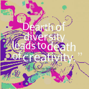Quotes Picture: dearth of diversity leads to death of creativity