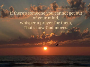 ... out of your mind, whisper a prayer for them, that is how God works