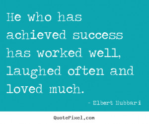 Elbert Hubbard picture quotes - He who has achieved success has worked ...