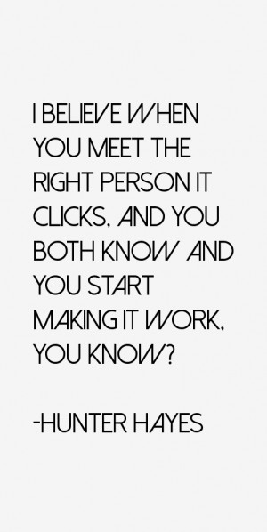 believe when you meet the right person it clicks, and you both know ...