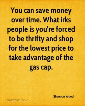 save money over time. What irks people is you're forced to be thrifty ...