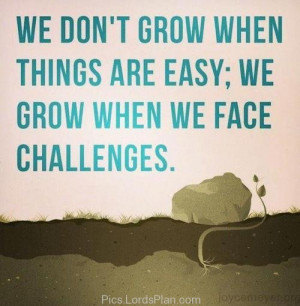 things are easy we grow when we face challenges , uplifting quotes ...