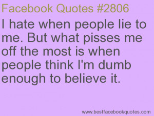 hate when people lie to me. But what pisses me off the most is when ...