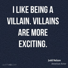 Judd Nelson - I like being a villain. Villains are more exciting.