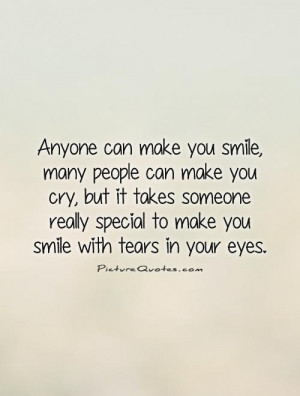 can make you smile, many people can make you cry, but it takes someone ...