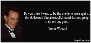 Do you think I want to be the one lone voice against the Hollywood ...