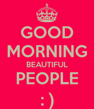 GOOD MORNING BEAUTIFUL PEOPLE : )