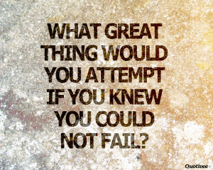 ... _0005_What great thing would you attempt if you knew you could not f