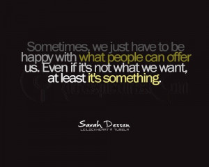 Sometimes we just have to be happy with what people can offer us. Even ...