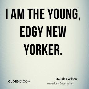 Douglas Wilson - I am the young, edgy New Yorker.