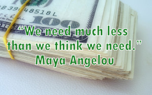 13. We need much less than we think we need. ― Maya Angelou