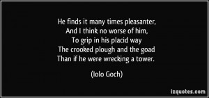 He finds it many times pleasanter,And I think no worse of him,To grip ...