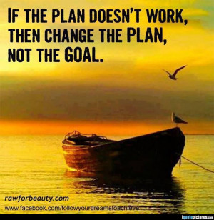 If the plan doesn't work, then change the plan, not the goal