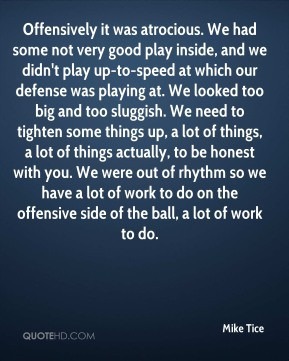 Mike Tice - Offensively it was atrocious. We had some not very good ...