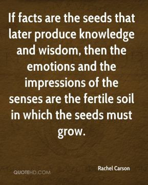 If facts are the seeds that later produce knowledge and wisdom, then ...