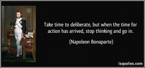 ... for action has arrived, stop thinking and go in. - Napoleon Bonaparte