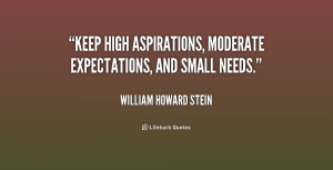 Keep high aspirations, moderate expectations, and small needs.”