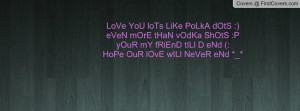 LoVe YoU loTs LiKe PoLkA dOtS :)eVeN mOrE tHaN vOdKa ShOtS :PyOuR mY ...