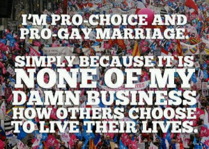 Pro-choice & pro-gay marriage because it's none of my business how ...