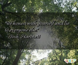 Be honest with yourself and lie to everyone else. -Josh Hartnett