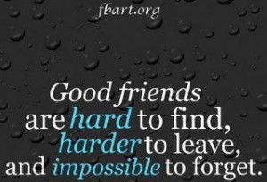 Good friends are impossible to forget.