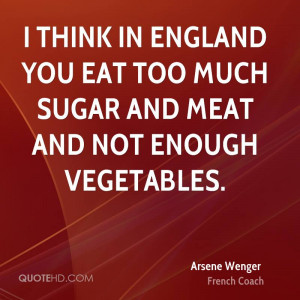 think in England you eat too much sugar and meat and not enough ...