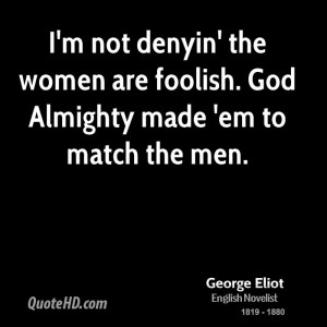not denyin' the women are foolish. God Almighty made 'em to match ...