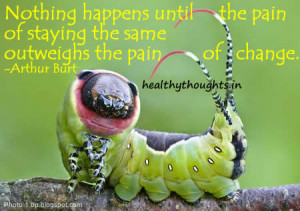 ... the pain of staying the same outweighs the pain of change-Arthur Burt