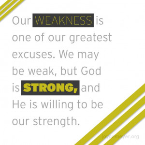 ... may be weak, but God is strong, and He is willing to be our strength