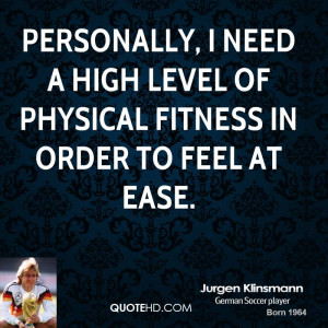 Personally, I need a high level of physical fitness in order to feel ...