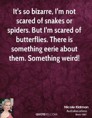 It's so bizarre, I'm not scared of snakes or spiders. But I'm scared ...