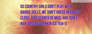 Us country girls don't play with barbie dolls, we don't dress in ...