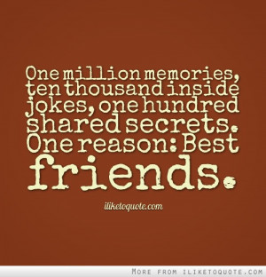 ... inside jokes, one hundred shared secrets. One reason: Best friends