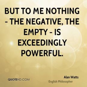... nothing - the negative, the empty - is exceedingly powerful. - Alan