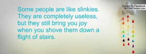 Some people are like slinkies. They are completely useless, but they ...