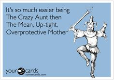 It's so much easier being The Crazy Aunt then The Mean, Up-tight ...