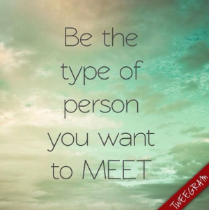 Be the type of person you want to meet... #tweegram