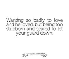 ... loved, but being too stubborn and scared to let your guard down.